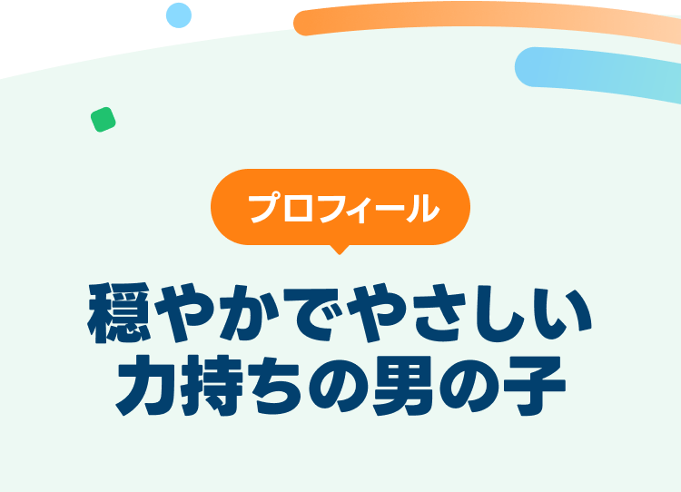 プロフィール
穏やかでやさしい力持ちの男の子