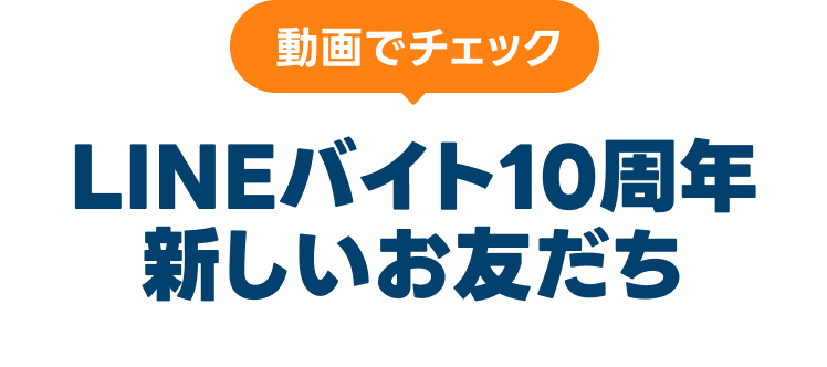 動画でチェック
LINEバイト10周年新しいお友だち