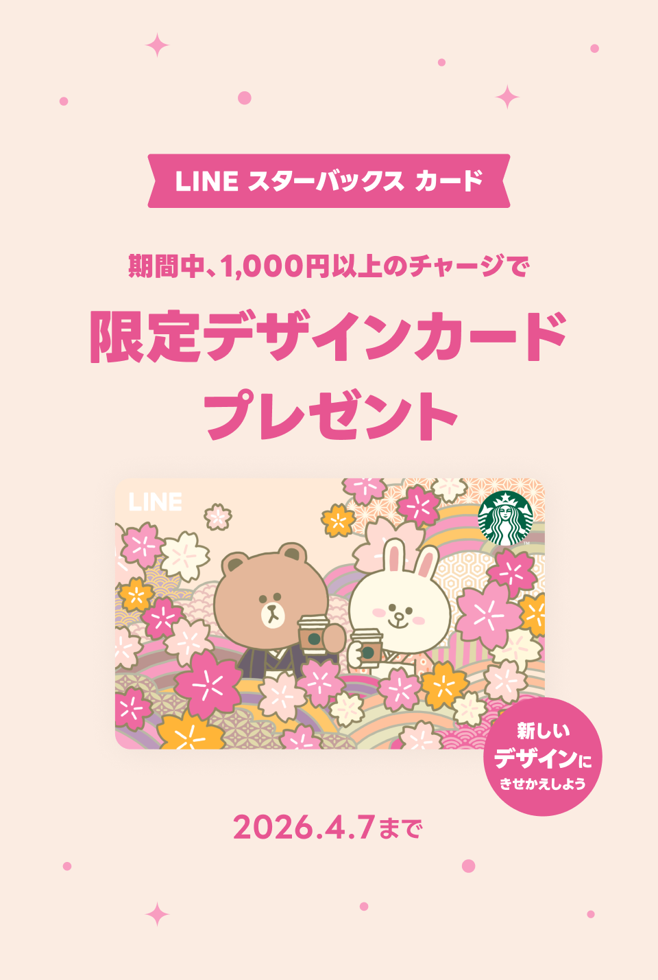 LINE スターバックス カード
期間中、1,000円以上の円以上のチャージで限定デザインカードプレゼント
2026年4月7日まで