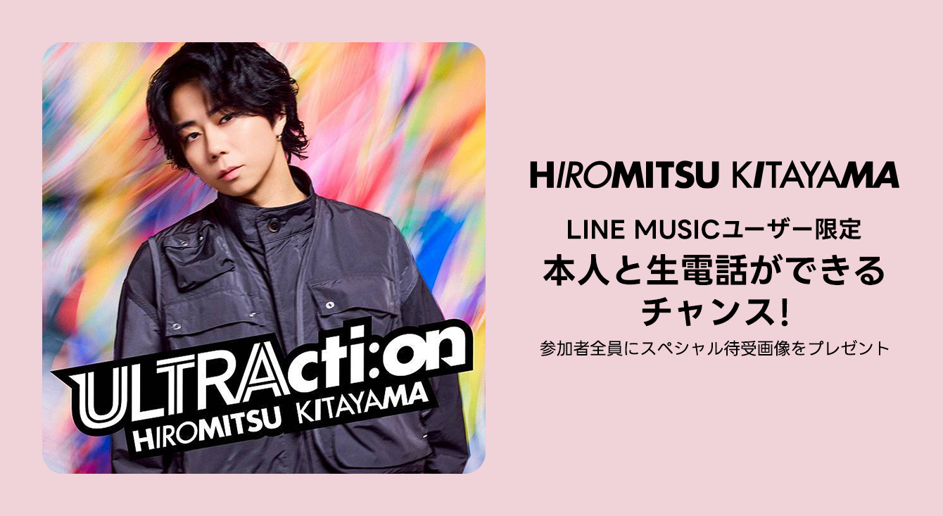 LINE MUSICユーザー限定！Hiromitsu Kitayama 本人と生電話ができるチャンス！