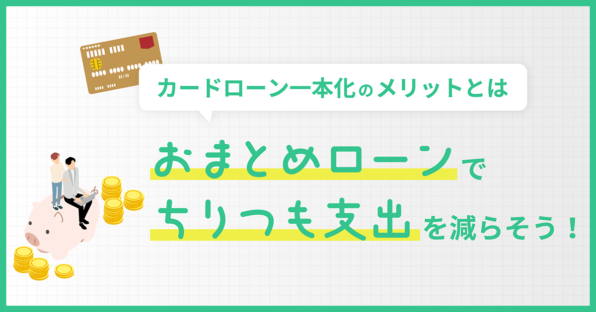 おまとめローンで「ちりつも支出」を減らそう！カードローン一本化の