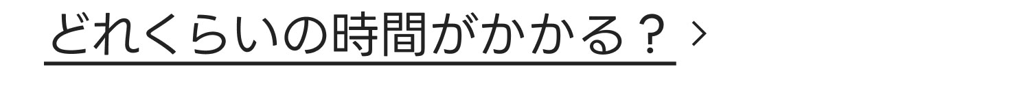 どれくらいの時間がかかる？