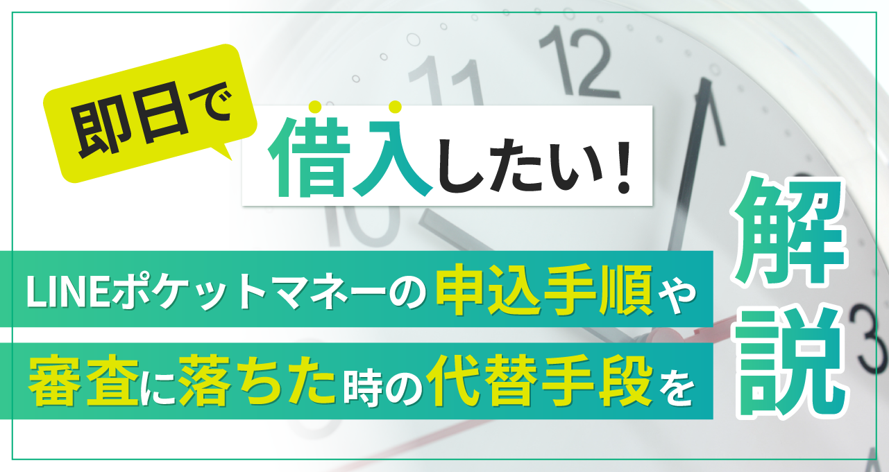 即日で借入したい！LINEポケットマネーの申込手順や審査に落ちた時の代替手段を解説｜LINEポケットマネー