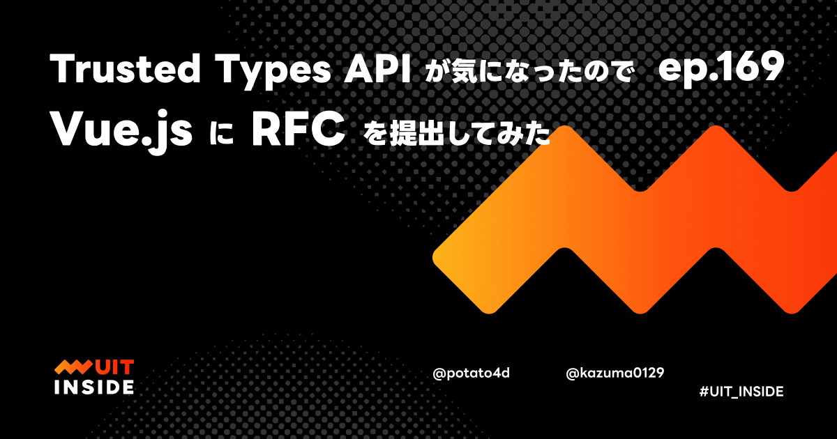 ep.169『Trusted Types API が気になったので Vue.js に RFC を提出してみた』 | UIT INSIDE