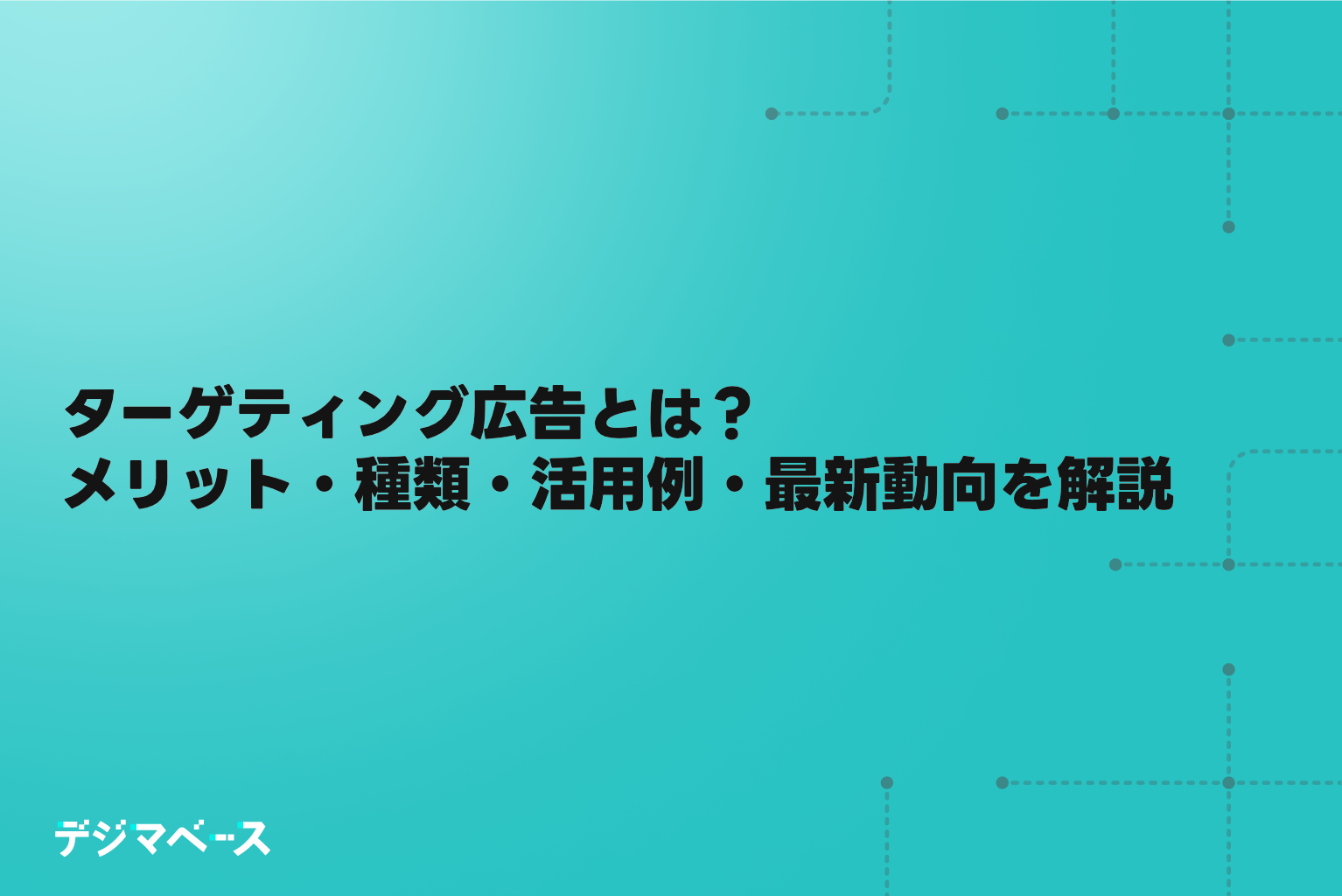 ターゲティング広告とは?メリット・種類・活用例・最新動向まで解説