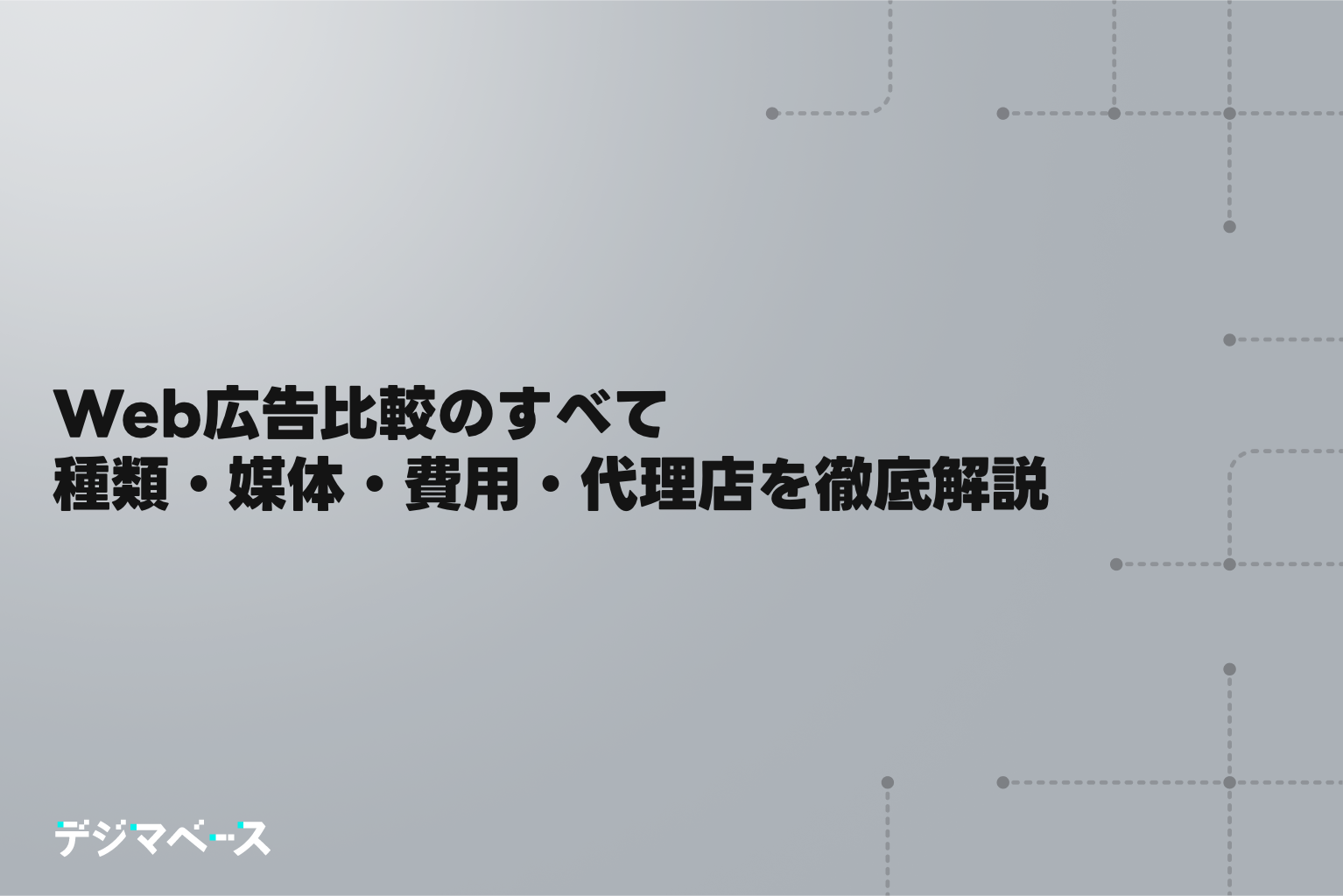 Web広告比較のすべて｜種類・媒体・費用・代理店を徹底解説