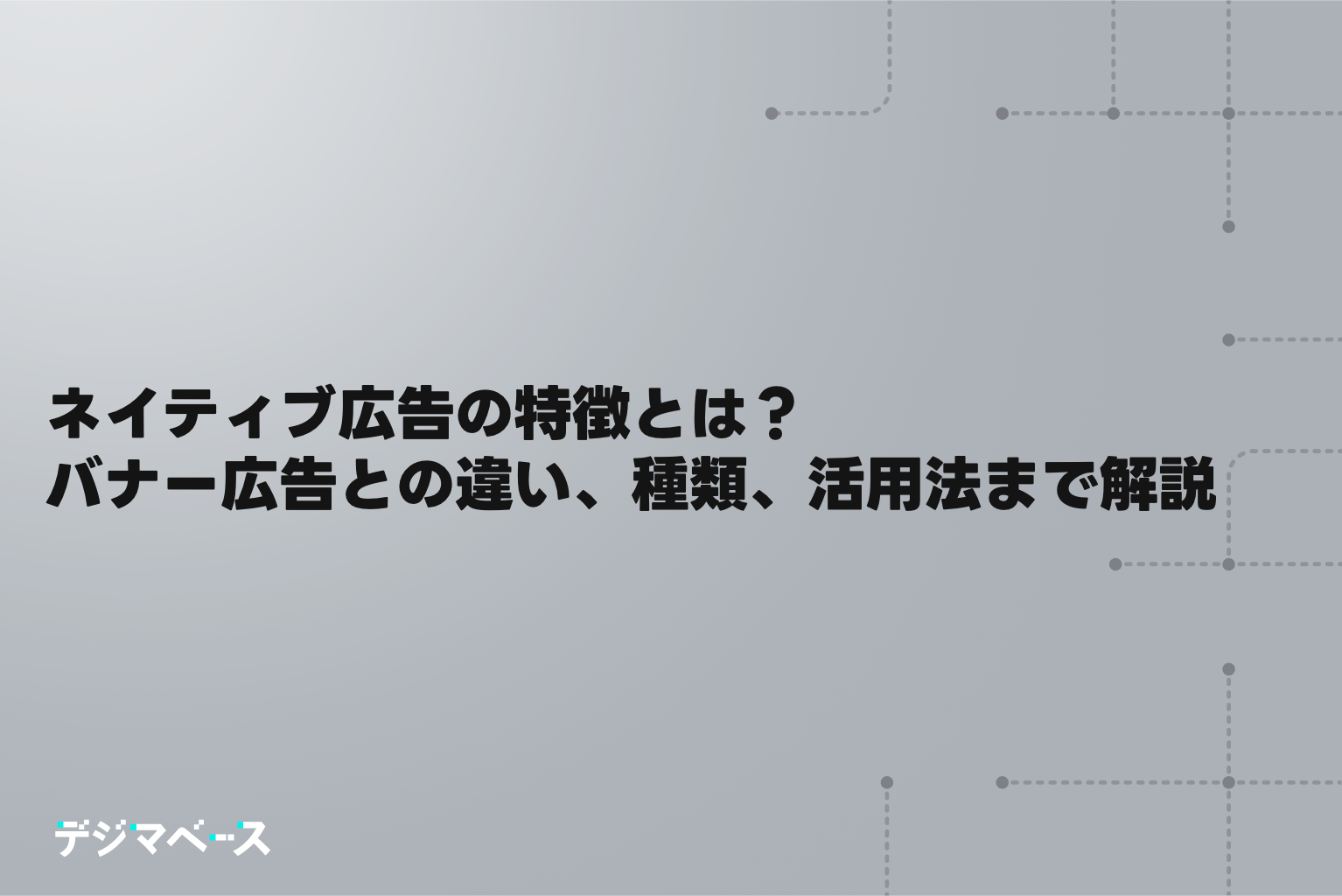 ネイティブ広告の特徴とは？バナー広告との違い、種類、効果的な活用法まで解説