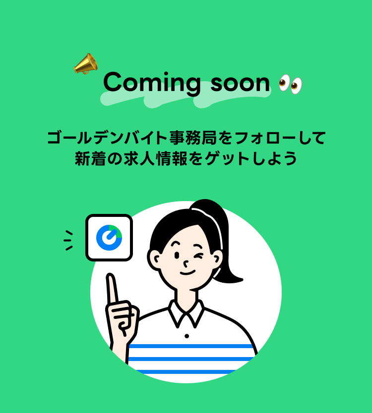 Coming soon ... 　ゴールデンバイト事務局をフォローして新着の求人情報をチェックしよう