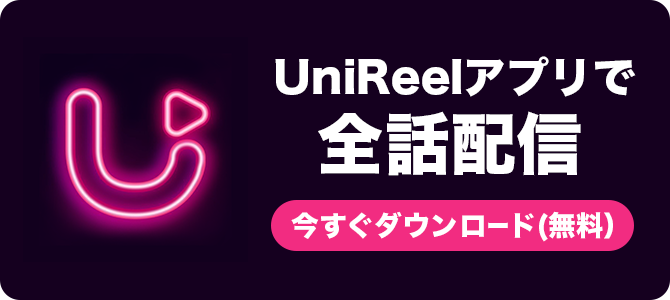 UniReelアプリで全話配信 今すぐダウンロード（無料）
