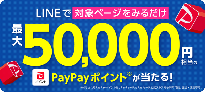 LINEで対象ページを見るだけ最大50000円相当のPayPayポイントが当たる！