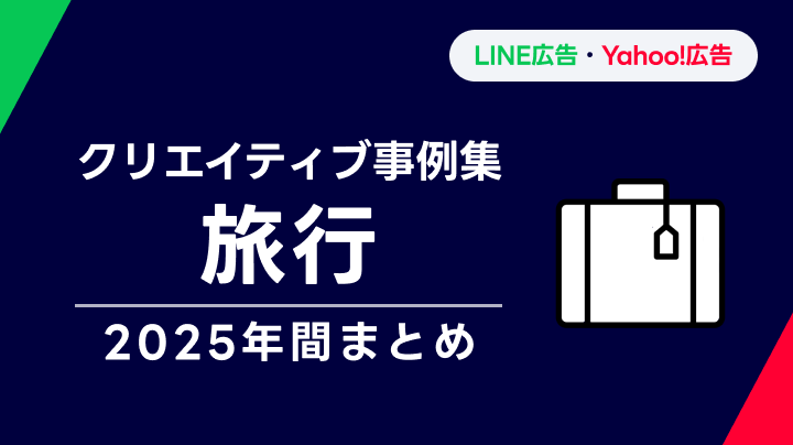 【旅行】LINEヤフー広告 クリエイティブ事例集 2025年間まとめ