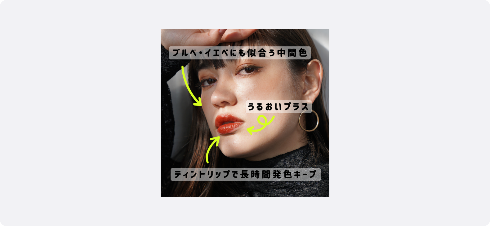 コスメの広告サンプル。オレンジブラウン系のティントリップを塗った女性の顔のアップ写真。
画像上には「ブルベ・イエベにも似合う中間色」「うるおいプラス」「ティントリップで長時間発色キープ」といったテキストが矢印を活用し配置され、視線を導きながら情報をわかりやすく伝えている。