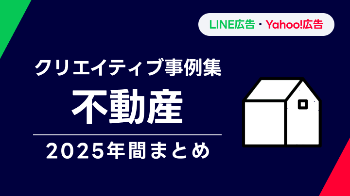 【不動産】LINEヤフー広告 クリエイティブ事例集 2025年間まとめ