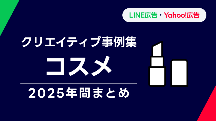 【コスメ】LINEヤフー広告 クリエイティブ事例集 2025年間まとめ