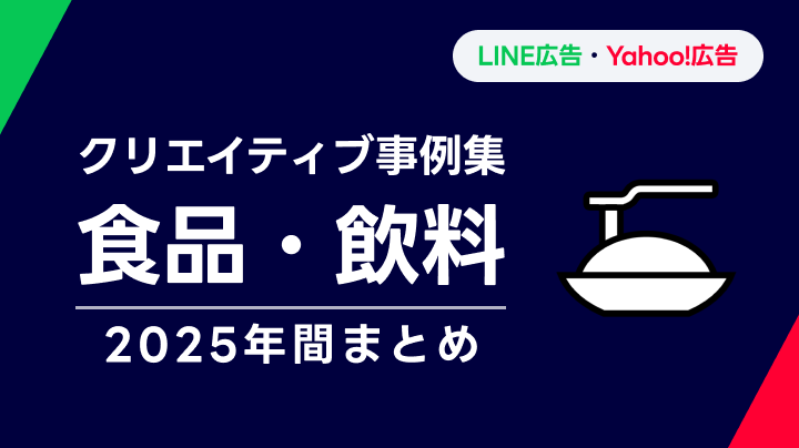 【食品・飲料】LINEヤフー広告 クリエイティブ事例集 2025年間まとめ