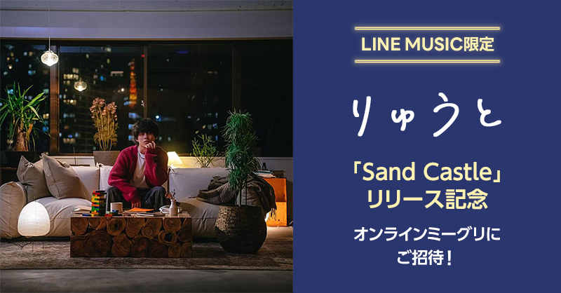 LINE MUSIC限定】りゅうと「Sand Castle」リリース記念！オンラインミーグリにご招待！ - LINE RECORDS - ラインレコーズ