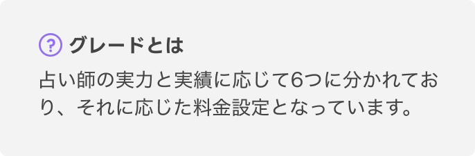 グレードとは
占い師の実力と実績に応じて6つに分かれており、それに応じた料金設定となっています。