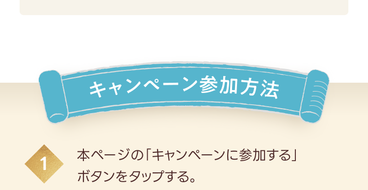 キャンペーン参加方法

1.本ページの「キャンペーンに参加する」ボタンをタップする。