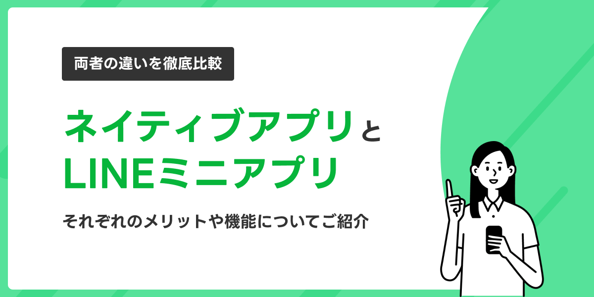 【両者の違いを徹底比較】ネイティブアプリとLINEミニアプリ〜それぞれのメリットや機能についてご紹介〜