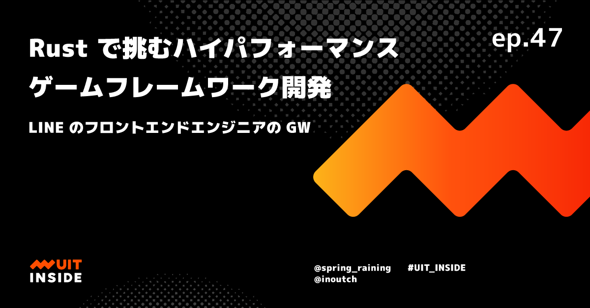 Ep 47 Rust で挑むハイパフォーマンスゲームフレームワーク開発 Line のフロントエンドエンジニアの Gw Uit Inside Line Uit室の開発者による 最新のフロントエンド をキャッチアップできる Podcast